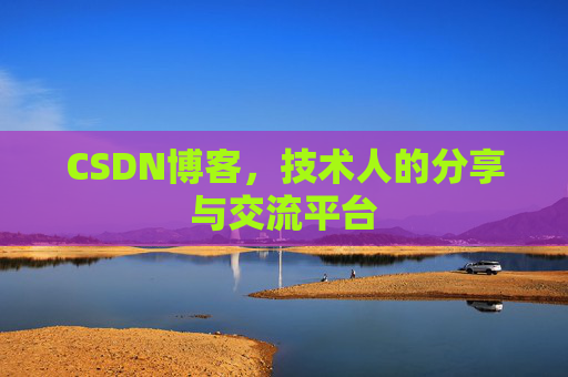 CSDN博客,技术人的分享与交流平台